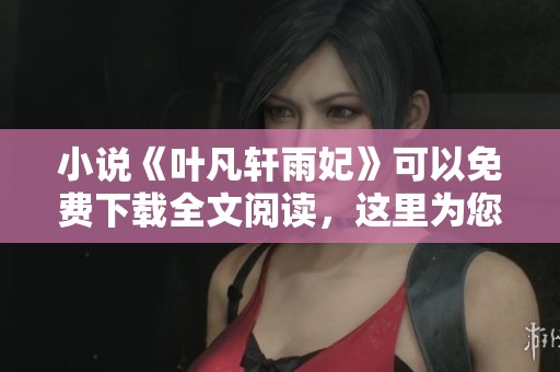 小说《叶凡轩雨妃》可以免费下载全文阅读，这里为您提供下载链接。