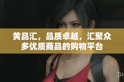 黄品汇，品质卓越，汇聚众多优质商品的购物平台