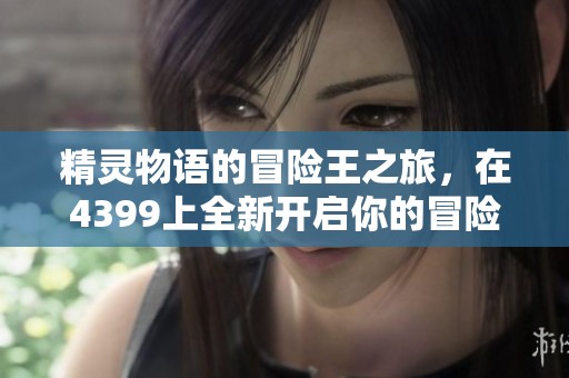 精灵物语的冒险王之旅，在4399上全新开启你的冒险生活
