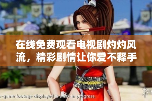 在线免费观看电视剧灼灼风流，精彩剧情让你爱不释手