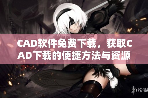 CAD软件免费下载，获取CAD下载的便捷方法与资源分享