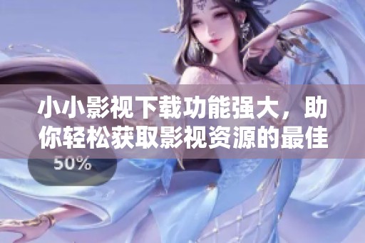 小小影视下载功能强大，助你轻松获取影视资源的最佳选择