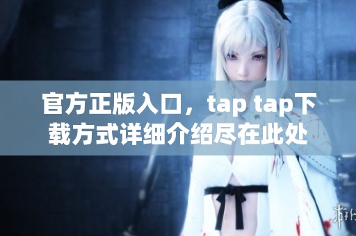 官方正版入口，tap tap下载方式详细介绍尽在此处