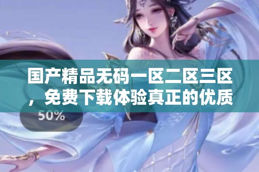 ******一区二区三区，免费下载体验真正的优质内容和服务！