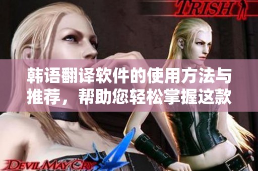 韩语翻译软件的使用方法与推荐，帮助您轻松掌握这款工具