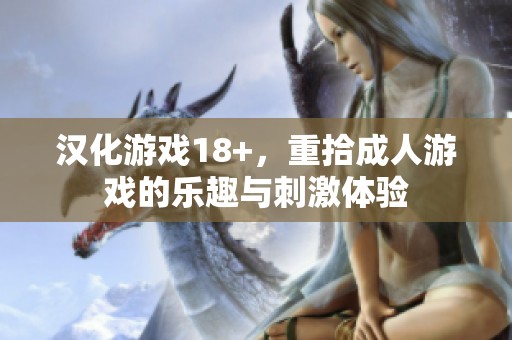 汉化游戏18+，重拾**游戏的乐趣与刺激体验