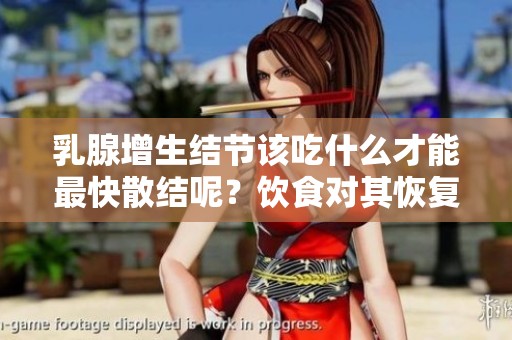 乳腺增生结节该吃什么才能最快散结呢？饮食对其恢复有怎样的影响？