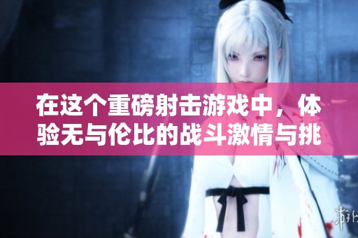 在这个重磅射击游戏中，体验无与伦比的战斗激情与挑战性