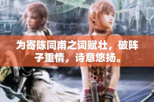 为寄陈同甫之词赋壮，破阵子重情，诗意悠扬。