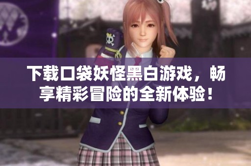 下载口袋妖怪黑白游戏，畅享精彩冒险的全新体验！