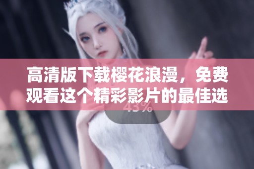 高清版下载樱花浪漫，免费观看这个精彩影片的最佳选择