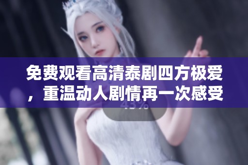 免费观看高清泰剧四方极爱，重温动人剧情再一次感受魅力