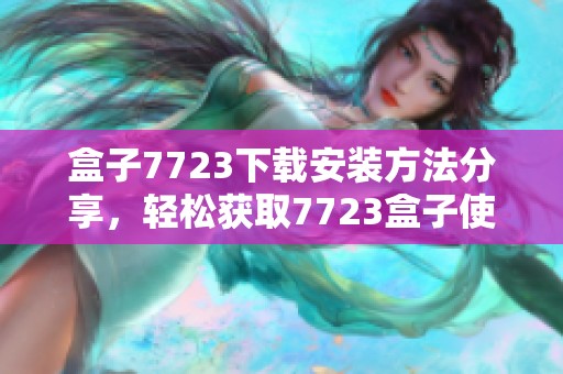 盒子7723下载安装方法分享，轻松获取7723盒子使用体验