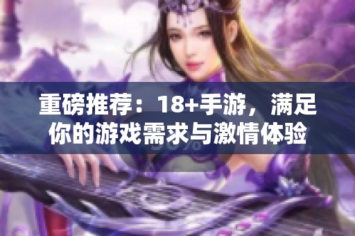 重磅推荐：18+手游，满足你的游戏需求与激情体验