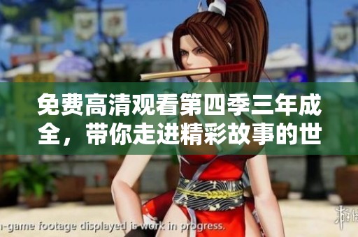 免费高清观看第四季三年成全，带你走进精彩故事的世界！