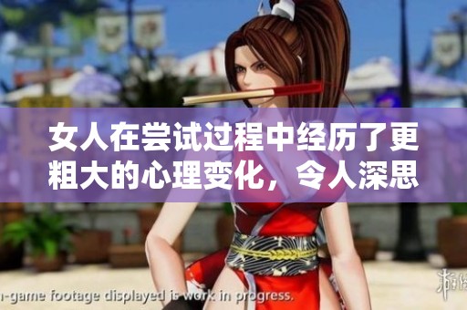 女人在尝试过程中经历了更粗大的心理变化，令人深思此现象的背后原因