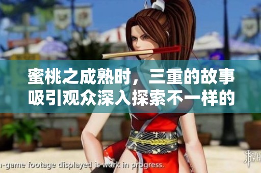 蜜桃之成熟时，三重的故事吸引观众深入探索不一样的体验