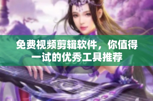 免费视频剪辑软件，你值得一试的优秀工具推荐