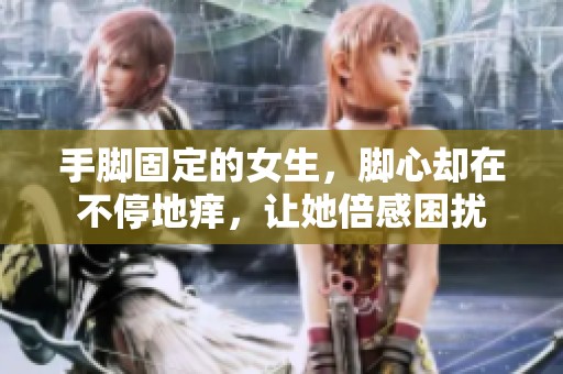 手脚固定的女生，脚心却在不停地痒，让她倍感困扰