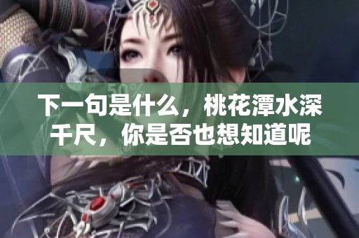 下一句是什么，桃花潭水深千尺，你是否也想知道呢