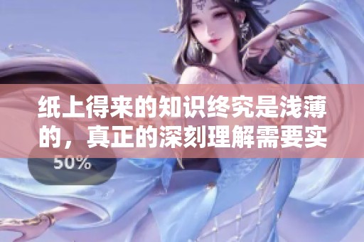 纸上得来的知识终究是浅薄的，真正的深刻理解需要实践才能获得