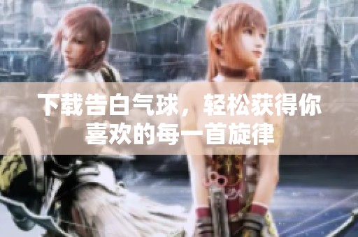 下载告白气球，轻松获得你喜欢的每一首旋律