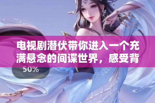 电视剧潜伏带你进入一个充满悬念的间谍世界，感受背后的秘密与危机