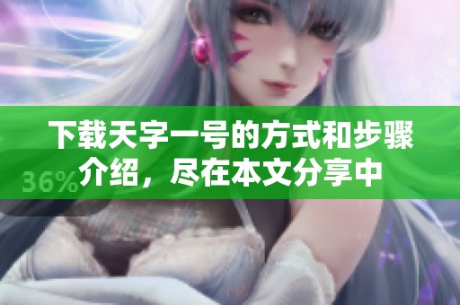 下载天字一号的方式和步骤介绍，尽在本文分享中