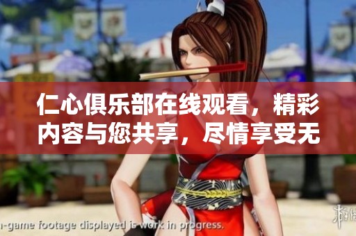 仁心俱乐部在线观看，精彩内容与您共享，尽情享受无与伦比的视听体验