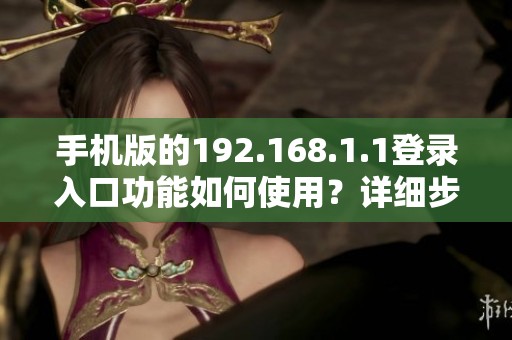 手机版的192.168.1.1登录入口功能如何使用？详细步骤来告诉你！