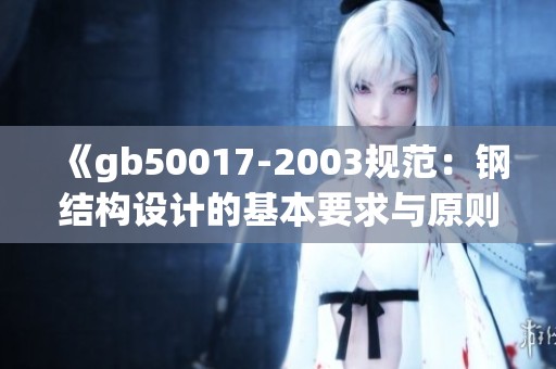 《gb50017-2003规范：钢结构设计的基本要求与原则》
