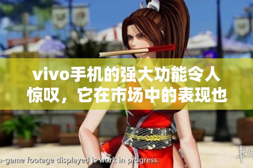 vivo手机的强大功能令人惊叹，它在市场中的表现也相当出色。