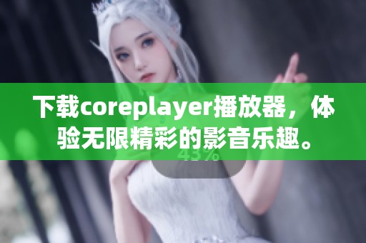 下载coreplayer播放器，体验无限精彩的影音乐趣。