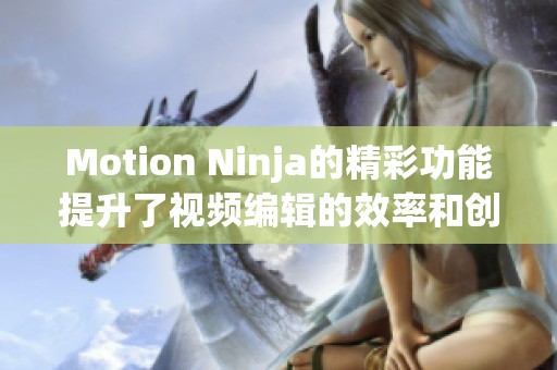 Motion Ninja的精彩功能提升了视频编辑的效率和创意表现力