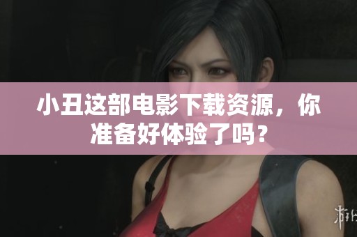 小丑这部电影下载资源，你准备好体验了吗？