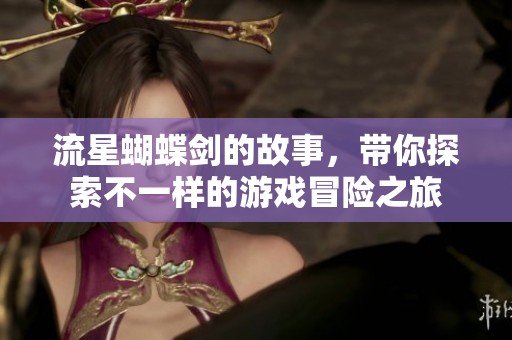 流星蝴蝶剑的故事，带你探索不一样的游戏冒险之旅