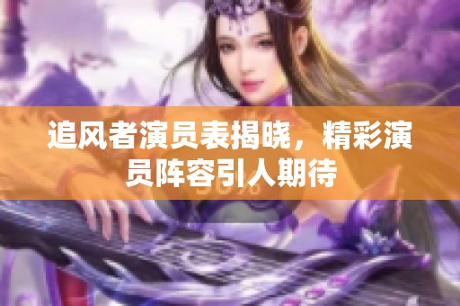 追风者演员表揭晓，精彩演员阵容引人期待