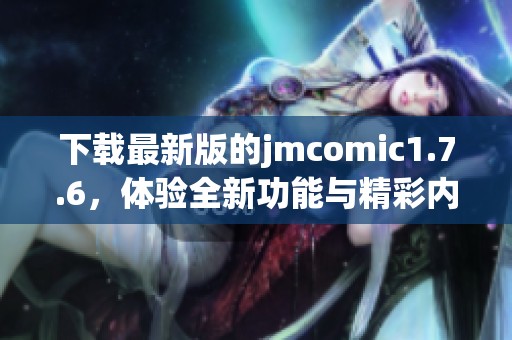 下载最新版的jmcomic1.7.6，体验全新功能与精彩内容！