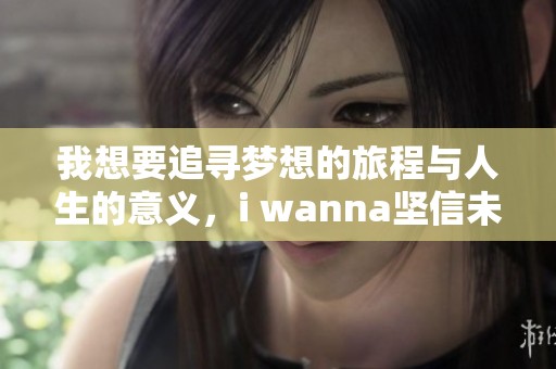我想要追寻梦想的旅程与人生的意义，i wanna坚信未来会更美好