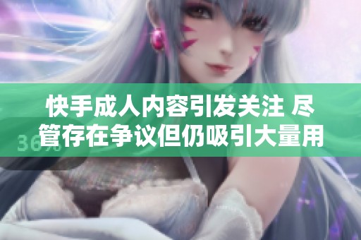 快手**内容引发关注 尽管存在争议但仍吸引大量用户点赞