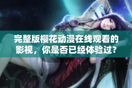 完整版樱花动漫在线观看的影视，你是否已经体验过？