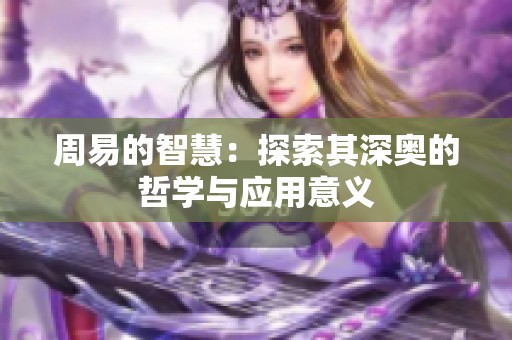 周易的智慧：探索其深奥的哲学与应用意义