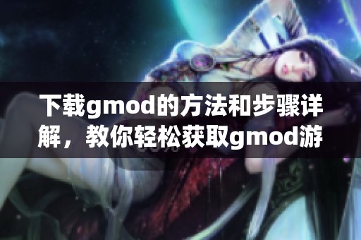 下载gmod的方法和步骤详解，教你轻松获取gmod游戏体验