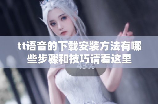 tt语音的下载安装方法有哪些步骤和技巧请看这里