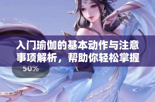入门瑜伽的基本动作与注意事项解析，帮助你轻松掌握基本技巧
