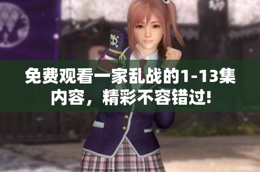 免费观看一家乱战的1-13集内容，精彩不容错过!