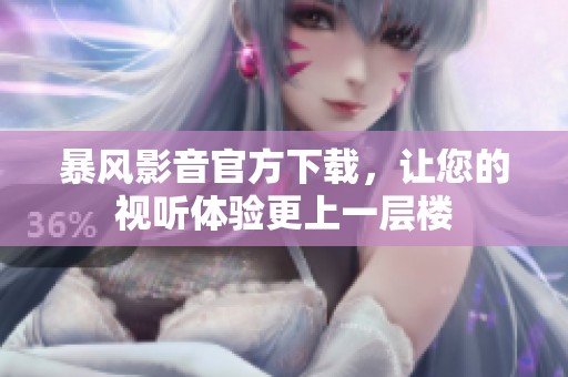 暴风影音官方下载，让您的视听体验更上一层楼