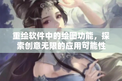 重绘软件中的绘图功能，探索创意无限的应用可能性