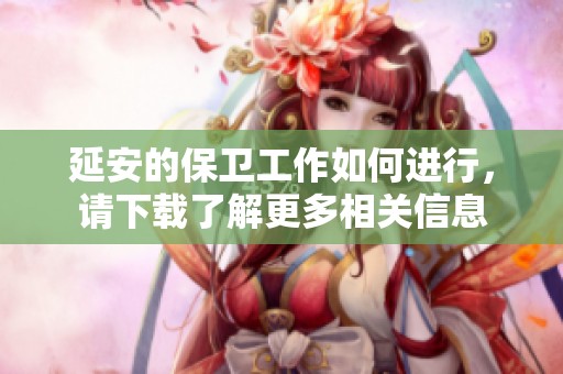 延安的保卫工作如何进行，请下载了解更多相关信息