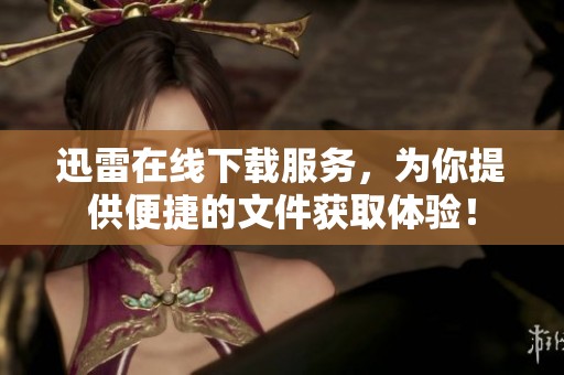 迅雷在线下载服务，为你提供便捷的文件获取体验！